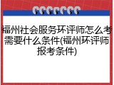 福州社会服务环评师怎么考需要什么条件(福州环评师报考条件)
