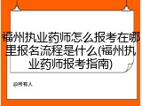 福州执业药师怎么报考在哪里报名流程是什么(福州执业药师报考指南)