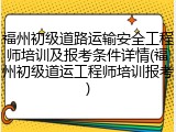 福州初级道路运输安全工程师培训及报考条件详情(福州初级道运工程师培训报考)