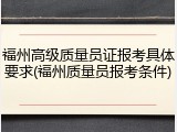 福州高级质量员证报考具体要求(福州质量员报考条件)