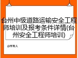 台州中级道路运输安全工程师培训及报考条件详情(台州安全工程师培训)