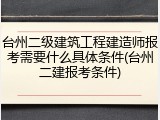 台州二级建筑工程建造师报考需要什么具体条件(台州二建报考条件)