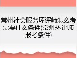 常州社会服务环评师怎么考需要什么条件(常州环评师报考条件)