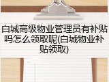 白城高级物业管理员有补贴吗怎么领取呢(白城物业补贴领取)
