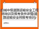 白城中级道路运输安全工程师培训及报考条件详情(道路运输安全师报考培训)