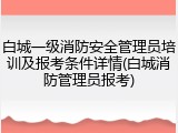 白城一级消防安全管理员培训及报考条件详情(白城消防管理员报考)