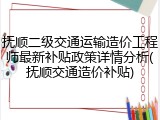 抚顺二级交通运输造价工程师最新补贴政策详情分析(抚顺交通造价补贴)