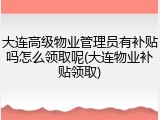 大连高级物业管理员有补贴吗怎么领取呢(大连物业补贴领取)