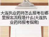 大连执业药师怎么报考在哪里报名流程是什么(大连执业药师报考指南)