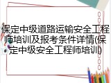 保定中级道路运输安全工程师培训及报考条件详情(保定中级安全工程师培训)