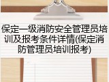 保定一级消防安全管理员培训及报考条件详情(保定消防管理员培训报考)