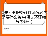 保定社会服务环评师怎么考需要什么条件(保定环评师报考条件)