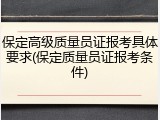 保定高级质量员证报考具体要求(保定质量员证报考条件)