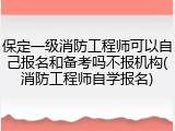 保定一级消防工程师可以自己报名和备考吗不报机构(消防工程师自学报名)