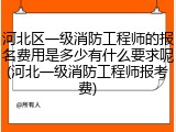河北区一级消防工程师的报名费用是多少有什么要求呢(河北一级消防工程师报考费)