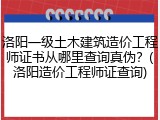 洛阳一级土木建筑造价工程师证书从哪里查询真伪？(洛阳造价工程师证查询)