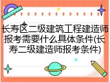 长寿区二级建筑工程建造师报考需要什么具体条件(长寿二级建造师报考条件)
