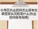 长寿区执业药师怎么报考在哪里报名流程是什么(执业药师报考指南)
