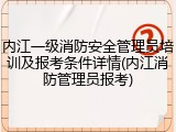 内江一级消防安全管理员培训及报考条件详情(内江消防管理员报考)