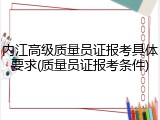 内江高级质量员证报考具体要求(质量员证报考条件)