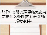 内江社会服务环评师怎么考需要什么条件(内江环评师报考条件)