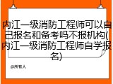 内江一级消防工程师可以自己报名和备考吗不报机构(内江一级消防工程师自学报名)