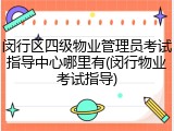 闵行区四级物业管理员考试指导中心哪里有(闵行物业考试指导)