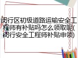 闵行区初级道路运输安全工程师有补贴吗怎么领取呢(闵行安全工程师补贴申领)