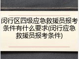 闵行区四级应急救援员报考条件有什么要求(闵行应急救援员报考条件)
