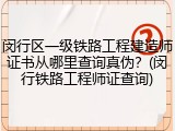 闵行区一级铁路工程建造师证书从哪里查询真伪？(闵行铁路工程师证查询)