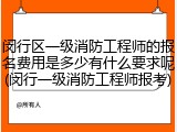 闵行区一级消防工程师的报名费用是多少有什么要求呢(闵行一级消防工程师报考)