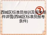西城区标准员培训及报考条件详情(西城区标准员报考条件)