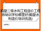鹤壁二级水利工程造价工程师培训学校哪里好(鹤壁水利造价培训优选)