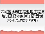 西城区水利工程监理工程师培训及报考条件详情(西城水利监理培训报考)