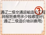 通辽二级交通运输造价工程师报班费用多少钱哪里好(通辽二级造价培训费用)