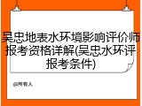 吴忠地表水环境影响评价师报考资格详解(吴忠水环评报考条件)