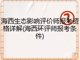 海西生态影响评价师报考资格详解(海西环评师报考条件)