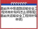 嘉峪关中级道路运输安全工程师有补贴吗怎么领取呢(嘉峪关运输安全工程师补贴申领)