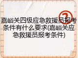 嘉峪关四级应急救援员报考条件有什么要求(嘉峪关应急救援员报考条件)