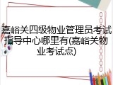 嘉峪关四级物业管理员考试指导中心哪里有(嘉峪关物业考试点)
