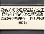 嘉峪关初级道路运输安全工程师有补贴吗怎么领取呢(嘉峪关运输安全工程师补贴申领)