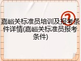 嘉峪关标准员培训及报考条件详情(嘉峪关标准员报考条件)