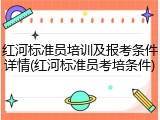 红河标准员培训及报考条件详情(红河标准员考培条件)