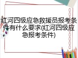红河四级应急救援员报考条件有什么要求(红河四级应急报考条件)
