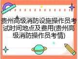 贵州高级消防设施操作员考试时间地点及费用(贵州高级消防操作员考情)