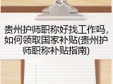 贵州护师职称好找工作吗,如何领取国家补贴(贵州护师职称补贴指南)