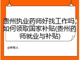 贵州执业药师好找工作吗，如何领取国家补贴(贵州药师就业与补贴)