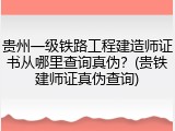 贵州一级铁路工程建造师证书从哪里查询真伪？(贵铁建师证真伪查询)