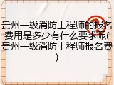 贵州一级消防工程师的报名费用是多少有什么要求呢(贵州一级消防工程师报名费)