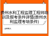 贵州水利工程监理工程师培训及报考条件详情(贵州水利监理考培条件)
